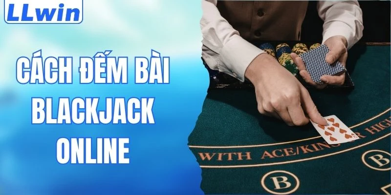 Cách Đếm Bài Blackjack Online - Bí Kíp Chiến Thắng LLwin 3 Cách Đếm Bài Blackjack Online - Bí Kíp Chiến Thắng LLwin