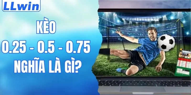 Kèo 0.25 0.5 0.75 Nghĩa Là Gì? Giải Đáp A - Z Chính Xác Nhất